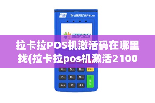 拉卡拉POS机激活码在哪里找(拉卡拉pos机激活2100)
