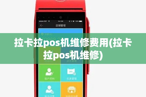 拉卡拉pos机维修费用(拉卡拉pos机维修)