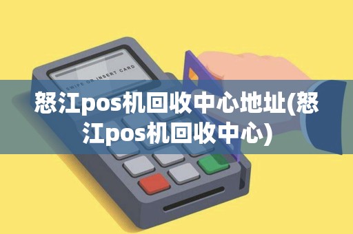 怒江pos机回收中心地址(怒江pos机回收中心)