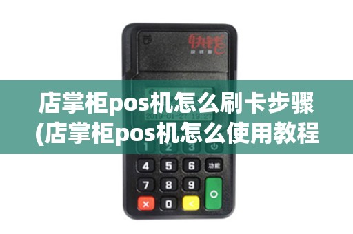 店掌柜pos机怎么刷卡步骤(店掌柜pos机怎么使用教程)