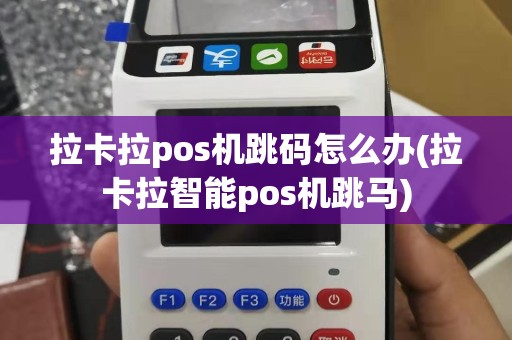 拉卡拉pos机跳码怎么办(拉卡拉智能pos机跳马)