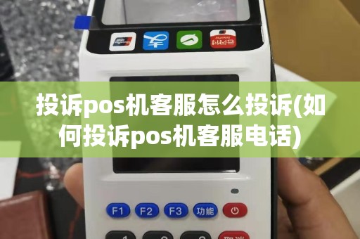 投诉pos机客服怎么投诉(如何投诉pos机客服电话)