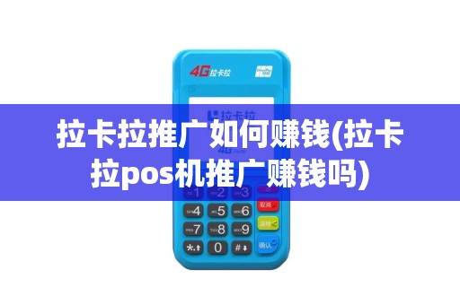 拉卡拉推广如何赚钱(拉卡拉pos机推广赚钱吗)