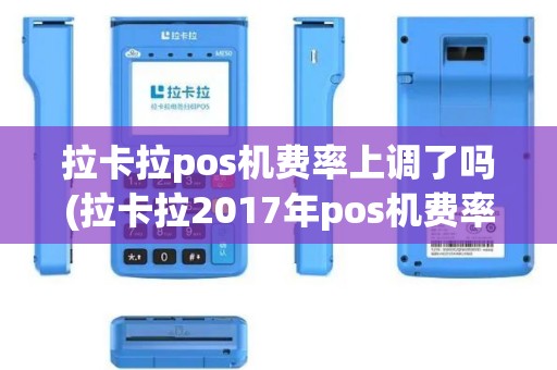 拉卡拉pos机费率上调了吗(拉卡拉2017年pos机费率)