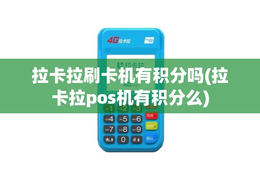 拉卡拉刷卡机有积分吗(拉卡拉pos机有积分么)