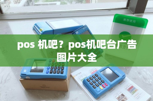 pos 机吧？pos机吧台广告图片大全