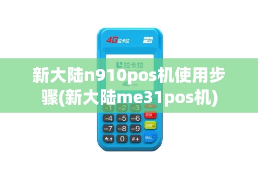 新大陆n910pos机使用步骤(新大陆me31pos机)