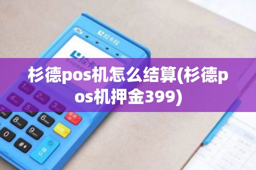 杉德pos机怎么结算(杉德pos机押金399)