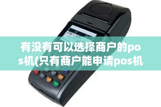 有没有可以选择商户的pos机(只有商户能申请pos机吗)