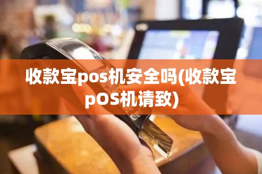 收款宝pos机安全吗(收款宝pOS机请致)
