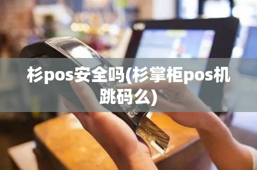 杉pos安全吗(杉掌柜pos机跳码么)