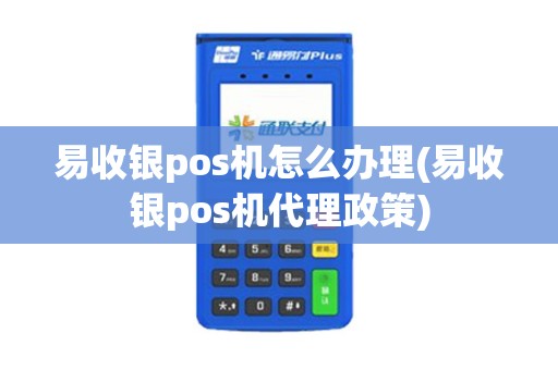 易收银pos机怎么办理(易收银pos机代理政策)