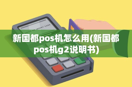 新国都pos机怎么用(新国都pos机g2说明书)
