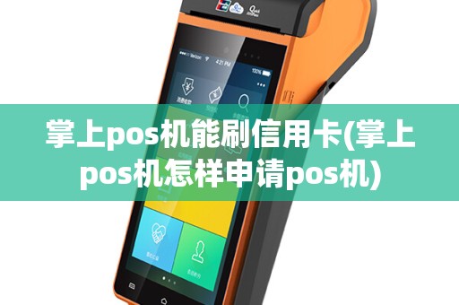 掌上pos机能刷信用卡(掌上pos机怎样申请pos机)