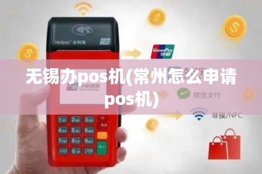 无锡办pos机(常州怎么申请pos机)