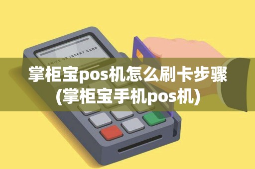 掌柜宝pos机怎么刷卡步骤(掌柜宝手机pos机)