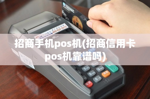 招商手机pos机(招商信用卡pos机靠谱吗)