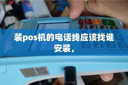 装pos机的电话线应该找谁安装，
