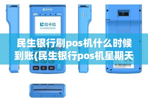 民生银行刷pos机什么时候到账(民生银行pos机星期天)
