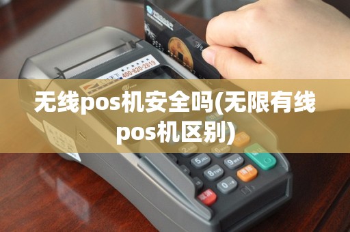 无线pos机安全吗(无限有线pos机区别)