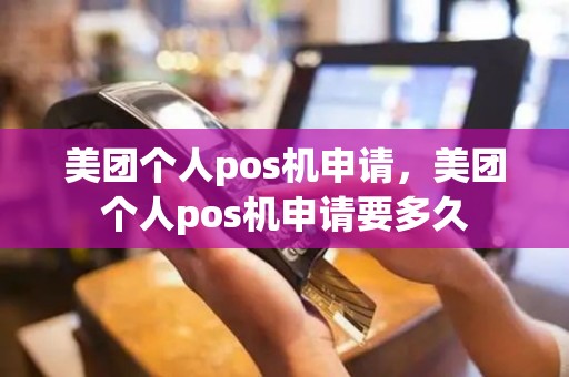 美团个人pos机申请，美团个人pos机申请要多久