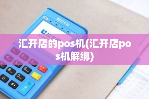 汇开店的pos机(汇开店pos机解绑)