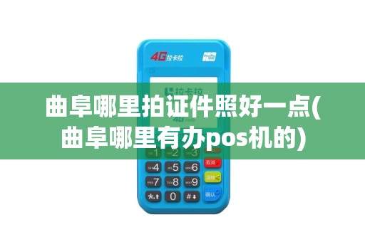 曲阜哪里拍证件照好一点(曲阜哪里有办pos机的)