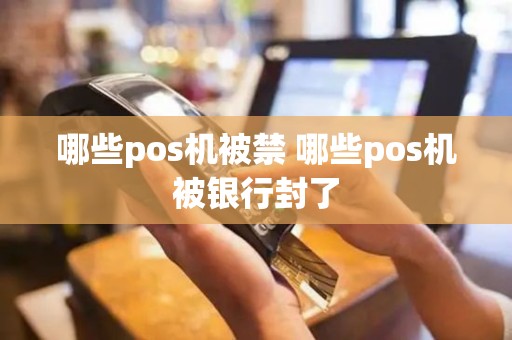 哪些pos机被禁 哪些pos机被银行封了