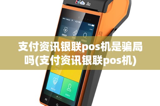支付资讯银联pos机是骗局吗(支付资讯银联pos机)