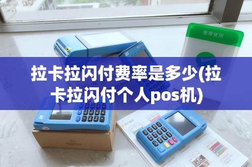 拉卡拉闪付费率是多少(拉卡拉闪付个人pos机)