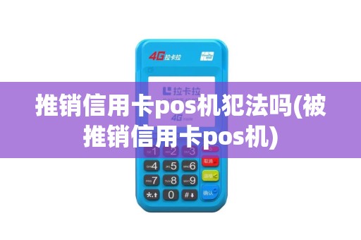 推销信用卡pos机犯法吗(被推销信用卡pos机)