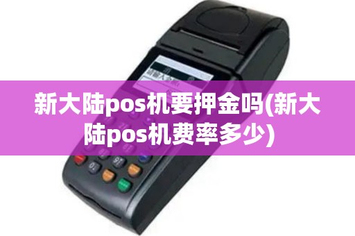 新大陆pos机要押金吗(新大陆pos机费率多少)