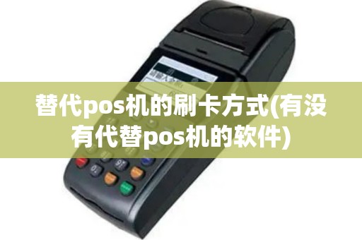 替代pos机的刷卡方式(有没有代替pos机的软件)