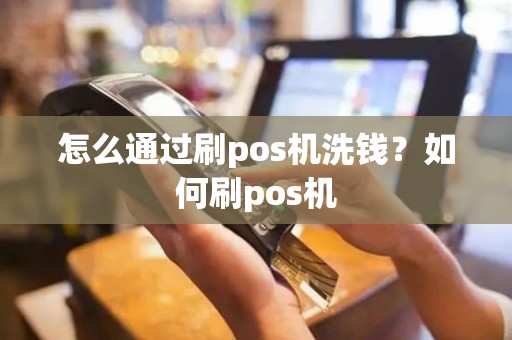 怎么通过刷pos机洗钱？如何刷pos机