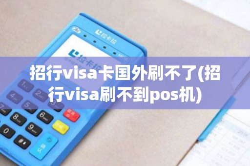 招行visa卡国外刷不了(招行visa刷不到pos机)