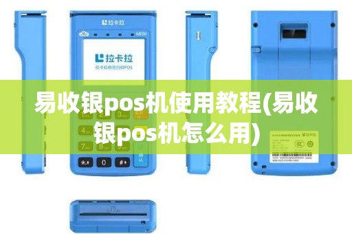 易收银pos机使用教程(易收银pos机怎么用)