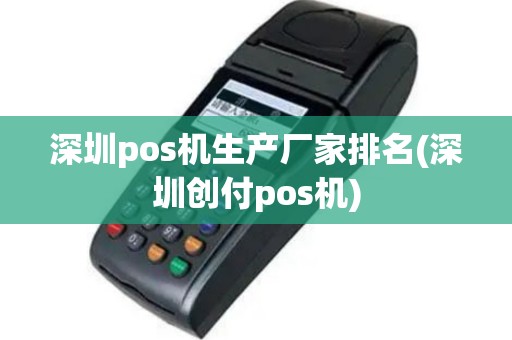 深圳pos机生产厂家排名(深圳创付pos机)