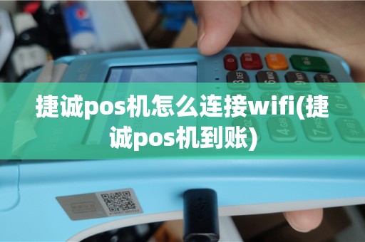 捷诚pos机怎么连接wifi(捷诚pos机到账)