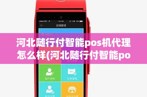 河北随行付智能pos机代理怎么样(河北随行付智能pos机代理)