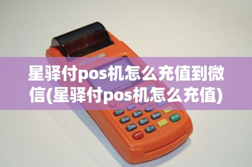 星驿付pos机怎么充值到微信(星驿付pos机怎么充值)