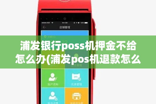 浦发银行poss机押金不给怎么办(浦发pos机退款怎么退)