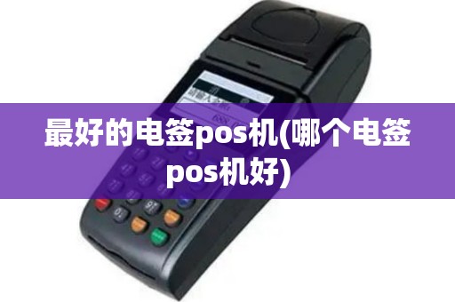 最好的电签pos机(哪个电签pos机好)
