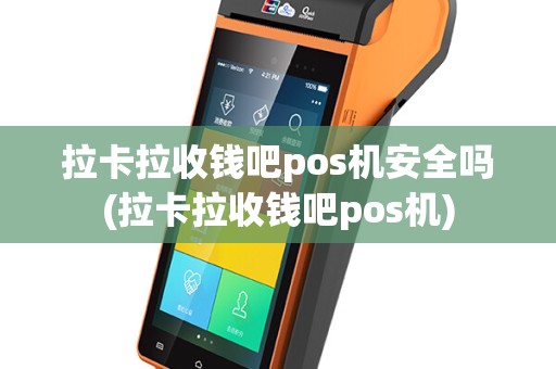 拉卡拉收钱吧pos机安全吗(拉卡拉收钱吧pos机)