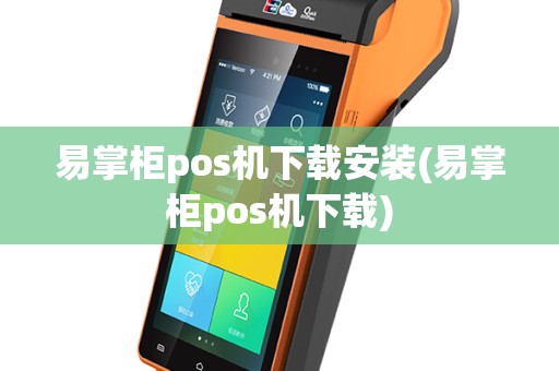 易掌柜pos机下载安装(易掌柜pos机下载)