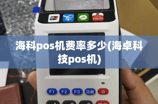 海科pos机费率多少(海卓科技pos机)