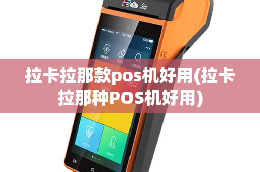 拉卡拉那款pos机好用(拉卡拉那种POS机好用)