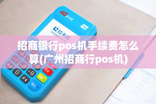 招商银行pos机手续费怎么算(广州招商行pos机)
