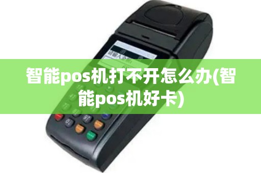 智能pos机打不开怎么办(智能pos机好卡)