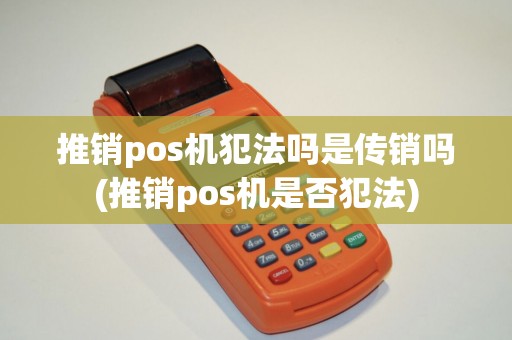 推销pos机犯法吗是传销吗(推销pos机是否犯法)