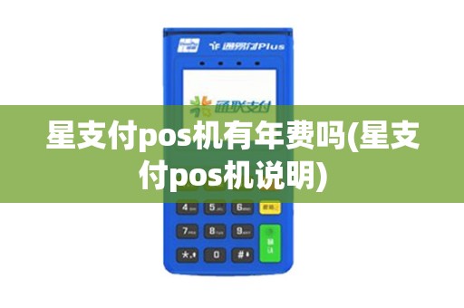 星支付pos机有年费吗(星支付pos机说明)